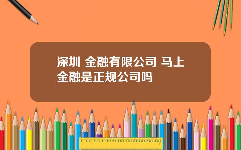 深圳 金融有限公司 马上金融是正规公司吗